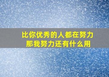 比你优秀的人都在努力 那我努力还有什么用